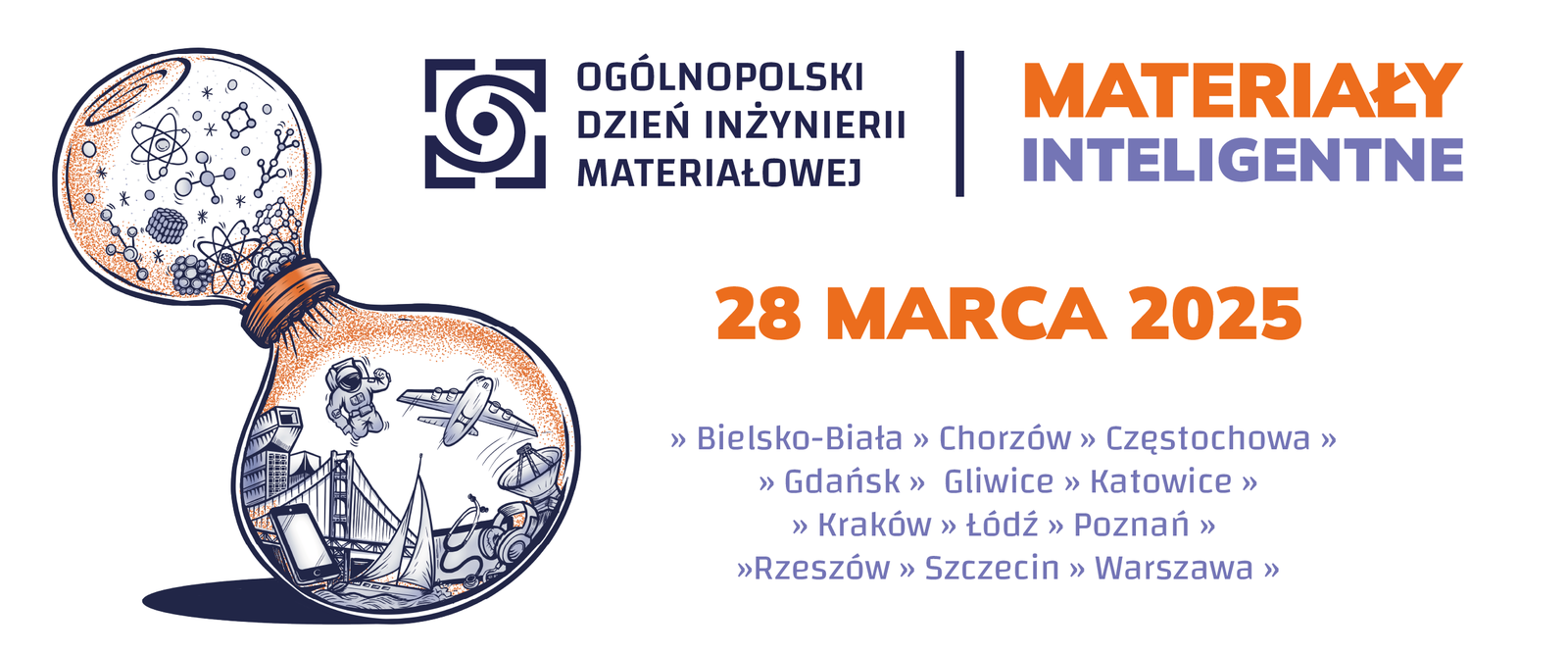 Baner prezentujący logo Dnia Inżynierii Materiałowej oraz hasło edycji 2025 Materiały Inteligentne, datę 28 Marca 2025, miasta biorące udział w wydarzeniu: Bielsko-Biała, Chorzów, Częstochowa, Gdańsk, Gliwice, Katowice, Kraków, Łódź, Poznań, Rzeszów, Szczecin, Warszawa oraz grafikę wydarzenia przedstawiającą klepsydrę z cząstkami i atomami w górnej części i różnymi przedmiotami i wynalazkami takimi jak samolot, telefon, satelita, żaglówka, most, budynki, stetoskop, słuchawki w drugiej jej części